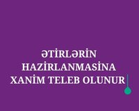Ətirlərin Hazirlanmasina xanim teleb olunur