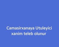 Ütücü xanim teleb olunur