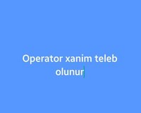 Operator xanim teleb olunur
