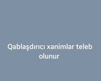 Qablaşdırıcı xanim teleb olunur