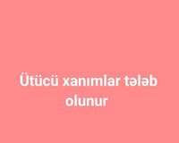 Ütücü xanımlar tələb olunur